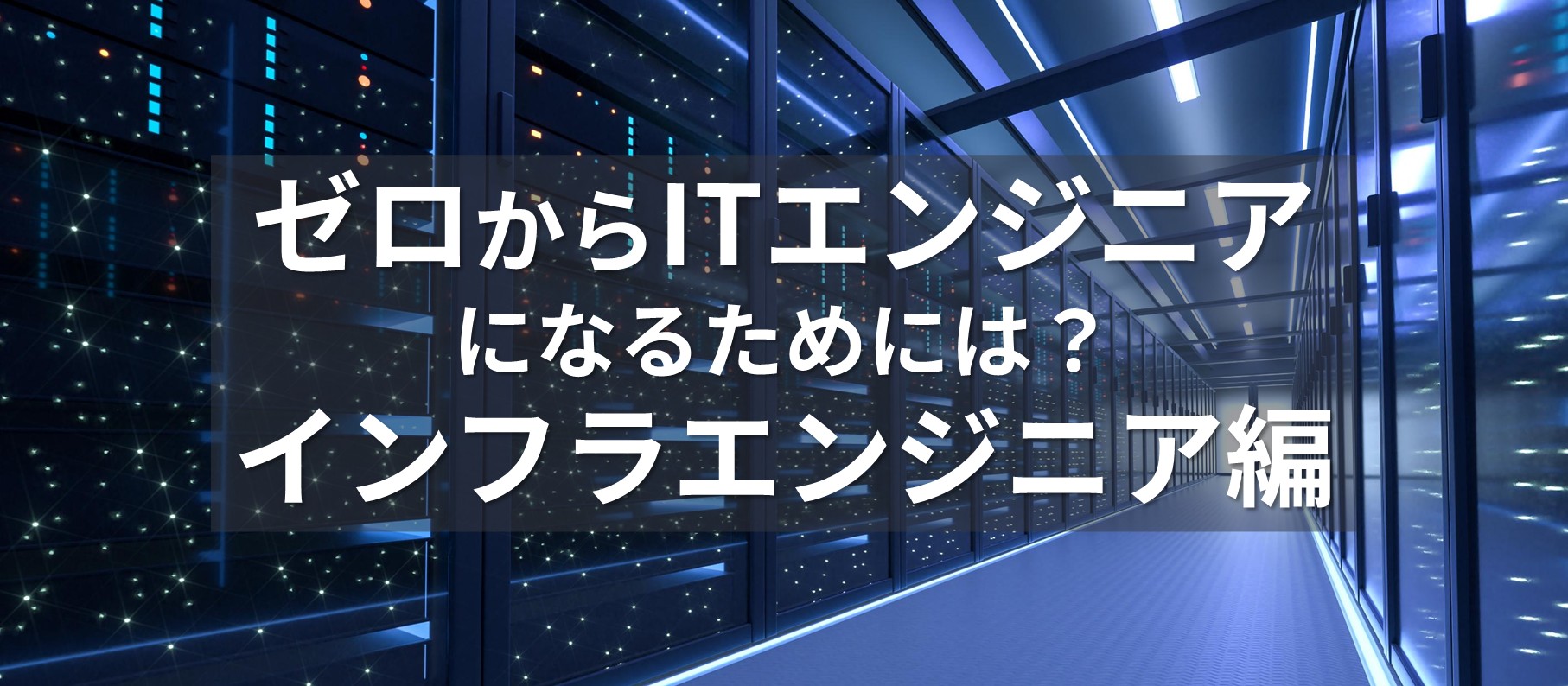 ゼロからITエンジニアになるためには？【インフラエンジニア編】