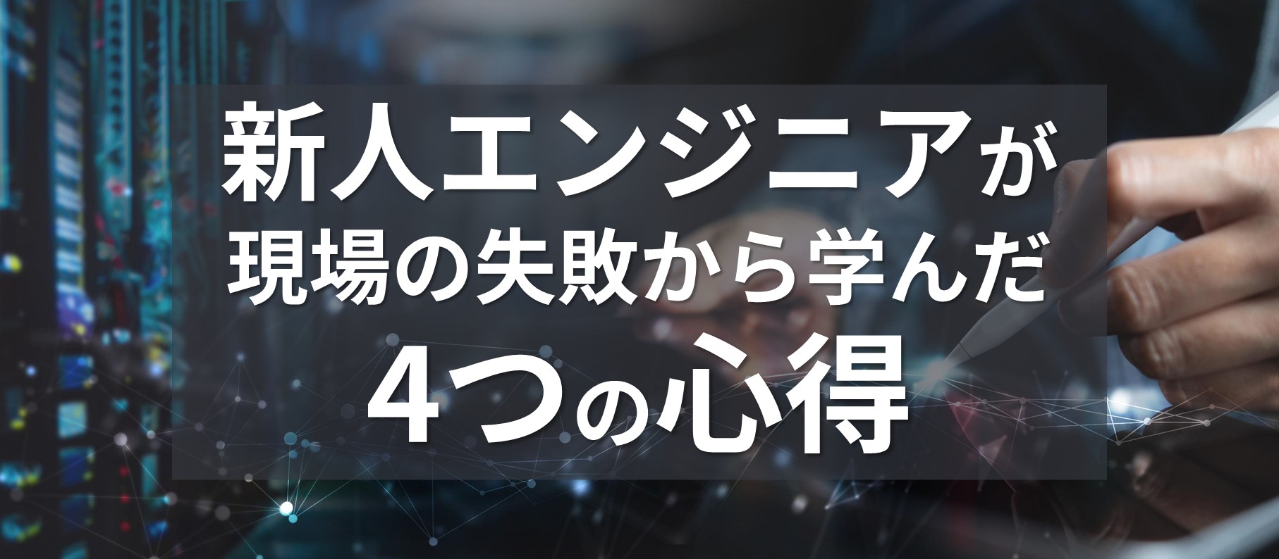 新人ITエンジニアが現場の失敗から学んだ4つの心得