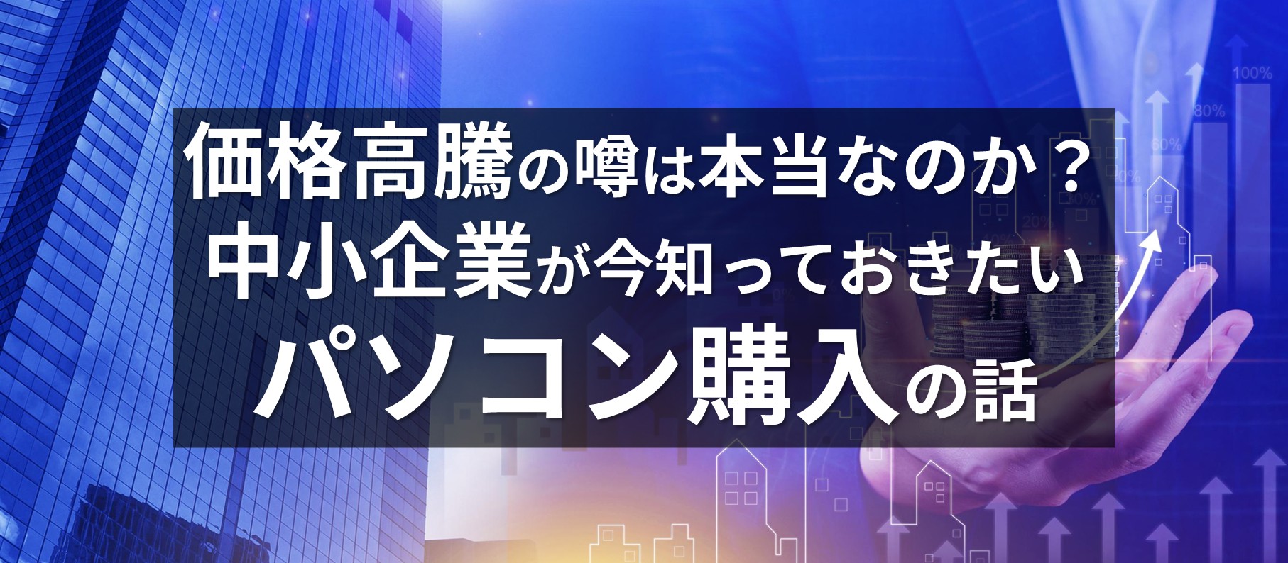 価格高騰の噂は本当なのか?中小企業が今知っておきたいパソコン購入の話