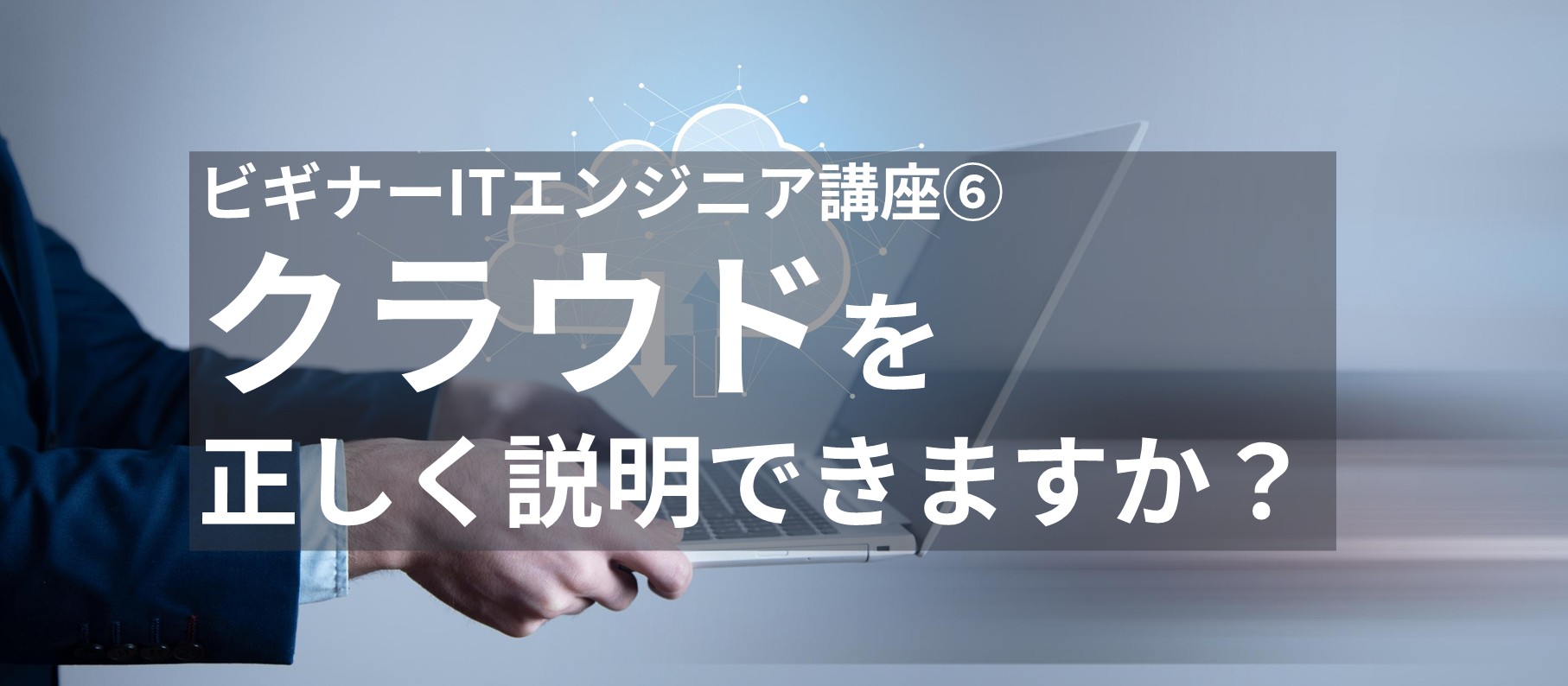 ビギナーITエンジニア講座⑥ クラウドを正しく説明できますか？