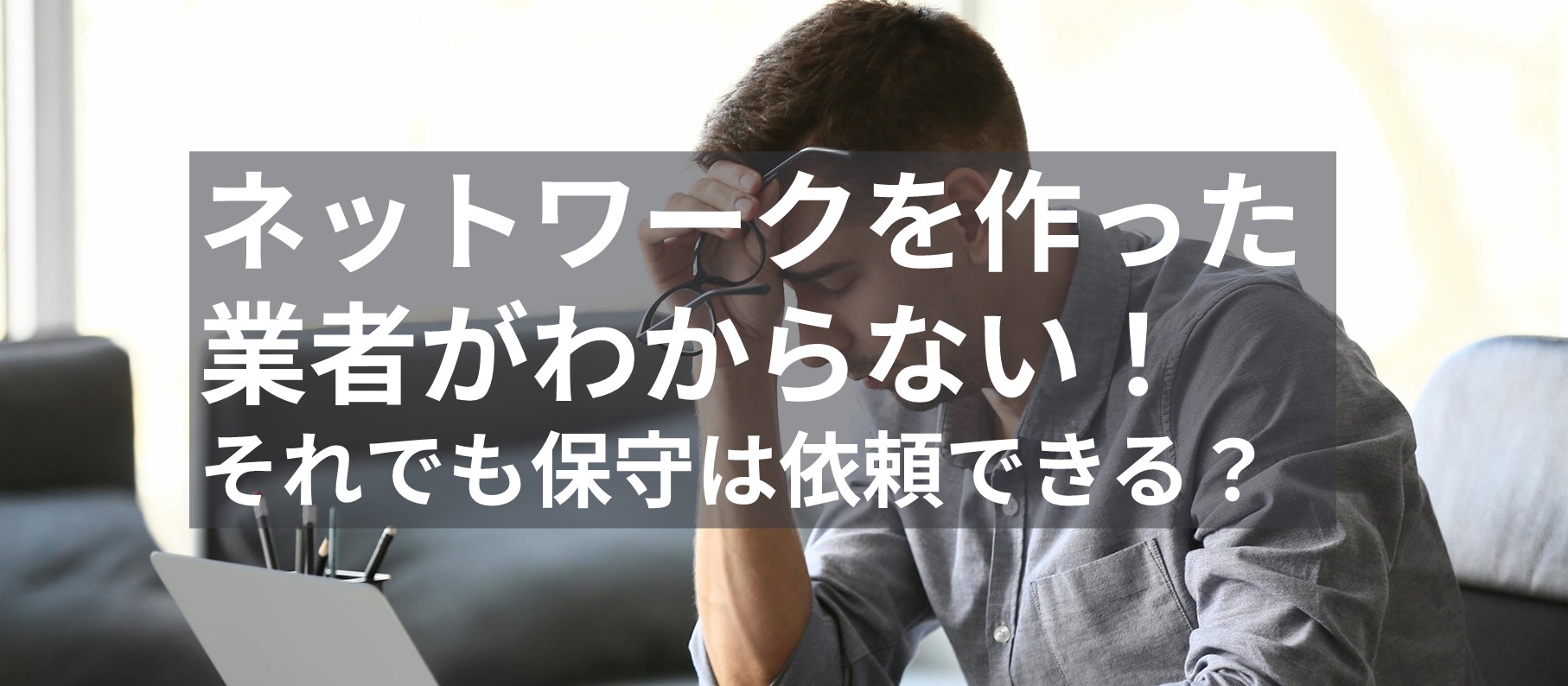ネットワークを作った業者が分からない!それでも保守は依頼できる?